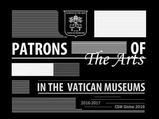 PATRONS OF
The Arts
IN THE VATICAN MUSEUMS
2016-2017
CSW Global 2016
 