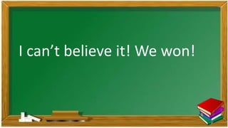 I can’t believe it! We won!
 