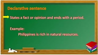 States a fact or opinion and ends with a period.
Example:
Philippines is rich in natural resources.
 