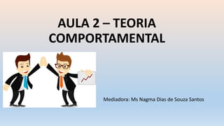 AULA 2 – TEORIA
COMPORTAMENTAL
Mediadora: Ms Nagma Dias de Souza Santos
 
