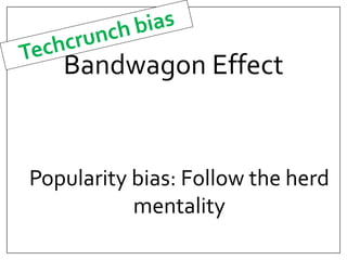 Bandwagon Effect 
Popularity bias: Follow the herd 
mentality 
 