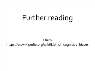 Further reading 
Check 
https://en.wikipedia.org/wiki/List_of_cognitive_biases 
 
