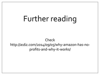 Further reading 
Check 
http://a16z.com/2014/09/05/why-amazon-has-no-profits- 
and-why-it-works/ 
 
