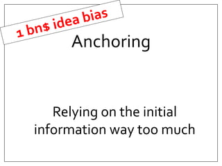 Anchoring 
Relying on the initial 
information way too much 
 