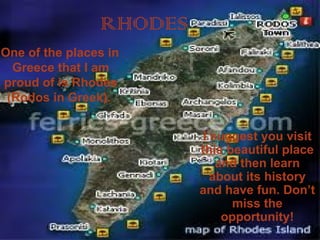 RHODES ,[object Object],I suggest you visit this beautiful place and then learn about its history and have fun. Don’t miss the opportunity! 