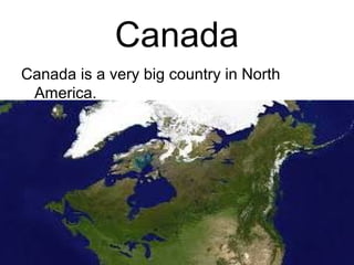 Canada
Canada is a very big country in North
America.
 