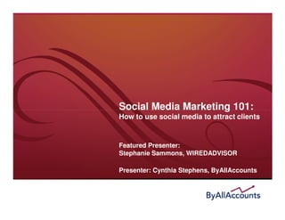 Social Media Marketing 101:
How to use social media to attract clients


Featured Presenter:
Stephanie Sammons, WIREDADVISOR

Presenter: Cynthia Stephens, ByAllAccounts
 