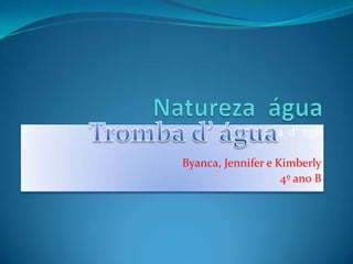 a d’ águ

Byanca, Jennifer e Kimberly
                    4º ano B
 