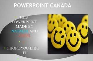 POWERPOINT CANADA
●
 THIS 
POWERPOINT 
MADE BY 
NATALIA AND 
ANGEL
●
:)
●
I HOPE YOU LIKE 
IT
●
 
