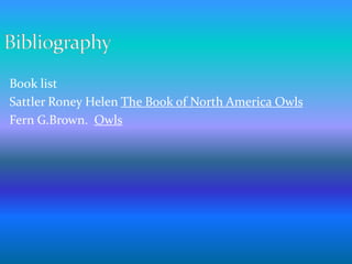 Book list
Sattler Roney Helen The Book of North America Owls
Fern G.Brown. Owls
 