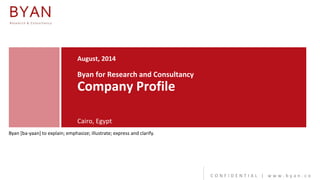 August, 2014 Byan for Research and Consultancy Company Profile Cairo, Egypt 
CONFIDENTIAL | www.byan.co 
Byan [ba-yaan] to explain; emphasize; illustrate; express and clarify.  