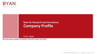Byan for Research and Consultancy

Company Profile
Cairo, Egypt
Byan [ba-yaan] to explain; emphasize; illustrate; express and clarify.

CONFIDENTIAL | www.byan.co

 