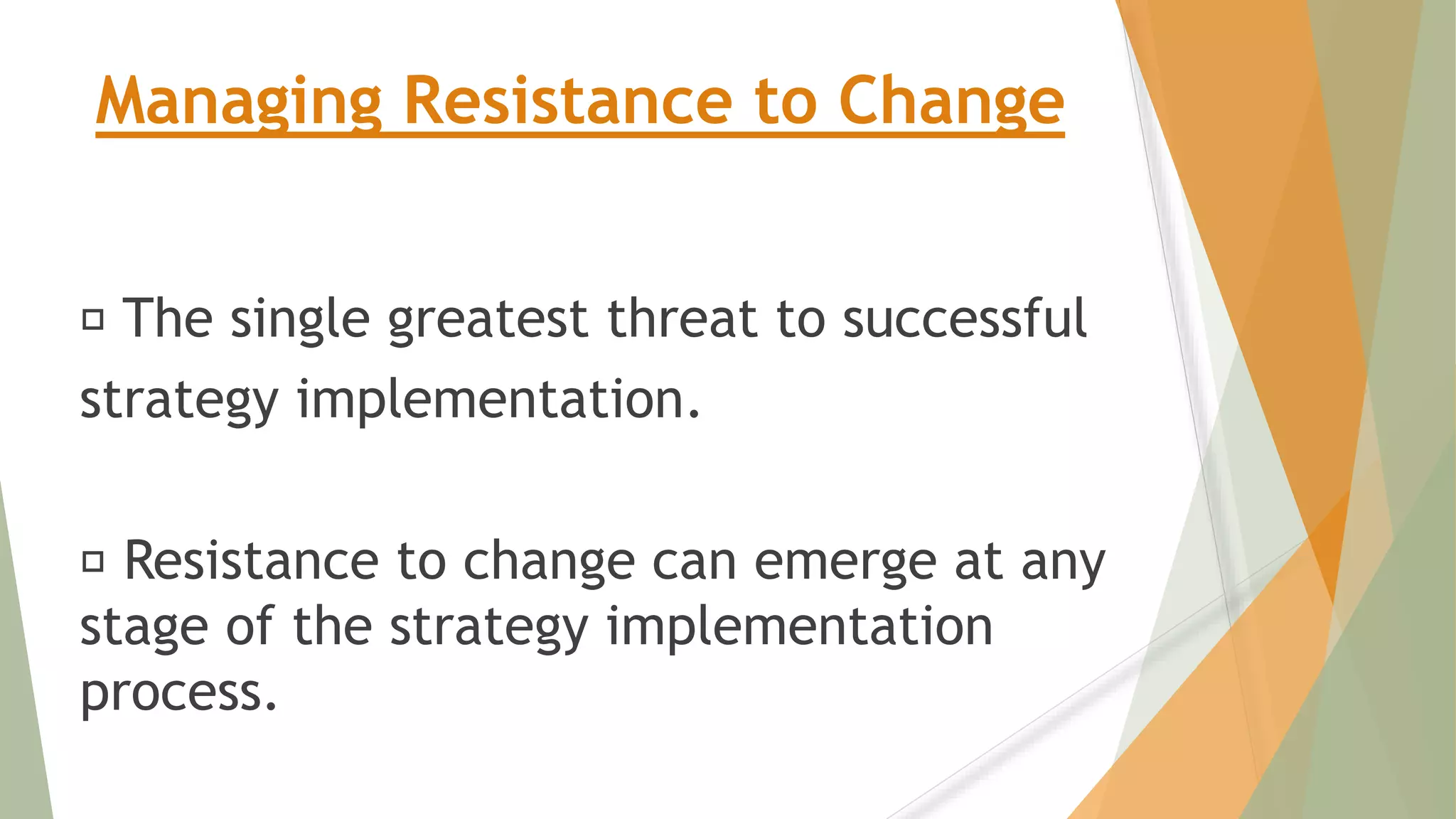 Managing Resistance to Change
The single greatest threat to successful
strategy implementation.
Resistance to change can emerge at any
stage of the strategy implementation
process.
 