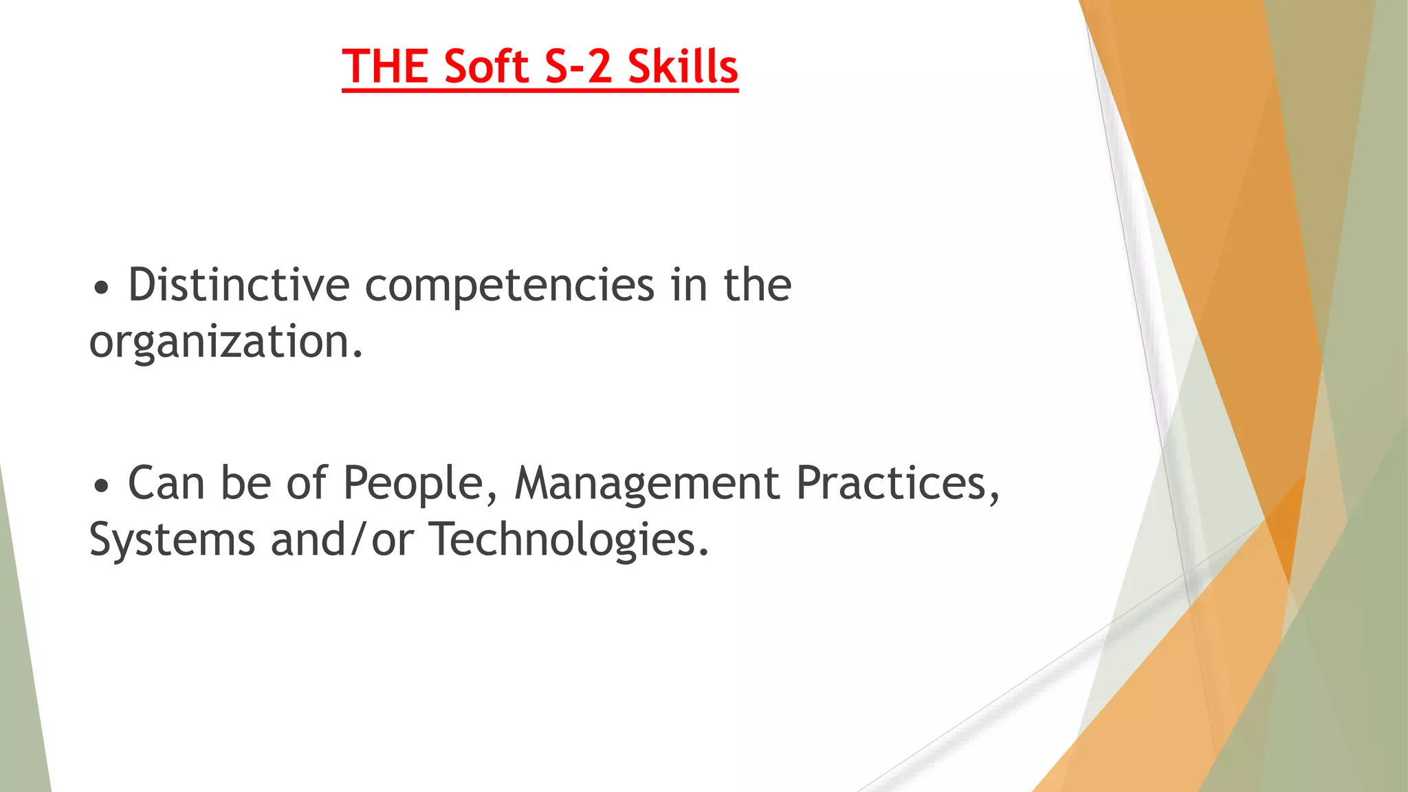 THE Soft S-2 Skills
• Distinctive competencies in the
organization.
• Can be of People, Management Practices,
Systems and/or Technologies.
 