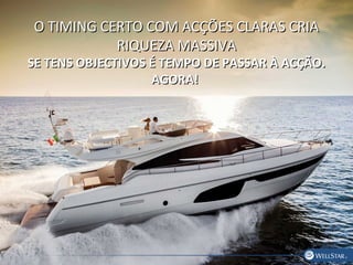 O TIMING CERTO COM ACÇÕES CLARAS CRIAO TIMING CERTO COM ACÇÕES CLARAS CRIA
RIQUEZA MASSIVARIQUEZA MASSIVA
SE TENS OBJECTIVOS É TEMPO DE PASSAR À ACÇÃO.SE TENS OBJECTIVOS É TEMPO DE PASSAR À ACÇÃO.
AGORA!AGORA!
 