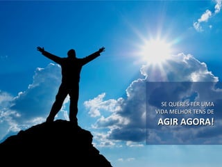 SE QUERES TER UMASE QUERES TER UMA
VIDA MELHOR TENS DEVIDA MELHOR TENS DE
AGIR AGORA!AGIR AGORA!
 