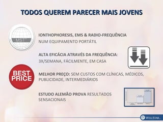 TODOS QUEREM PARECER MAIS JOVENSTODOS QUEREM PARECER MAIS JOVENS
IONTHOPHORESIS, EMS & RADIO-FREQUÊNCIA
NUM EQUIPAMENTO PORTÁTIL
ALTA EFICÁCIA ATRAVÉS DA FREQUÊNCIA:
3X/SEMANA, FÁCILMENTE, EM CASA
MELHOR PREÇO: SEM CUSTOS COM CLÍNICAS, MÉDICOS,
PUBLICIDADE, INTERMEDIÁRIOS
ESTUDO ALEMÃO PROVA RESULTADOS
SENSACIONAIS
 
