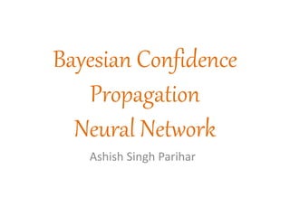 Bayesian Confidence
Propagation
Neural Network
Ashish Singh Parihar
 