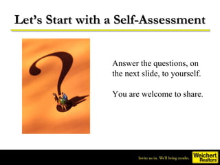 Let’s Start with a Self-Assessment


                 Answer the questions, on
                 the next slide, to yourself.

                 You are welcome to share.
 