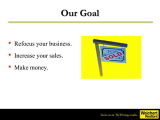 Our Goal

 Refocus your business.
 Increase your sales.
 Make money.
 