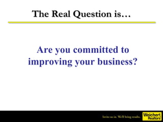 The Real Question is…


  Are you committed to
improving your business?
 