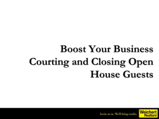 Boost Your Business
Courting and Closing Open
             House Guests
 
