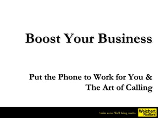 Boost Your Business

Put the Phone to Work for You &
               The Art of Calling
 