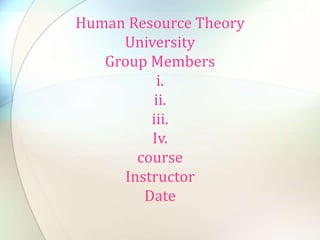 Human Resource Theory
University
Group Members
i.
ii.
iii.
Iv.
course
Instructor
Date
 