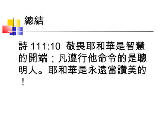 詩 111:10  敬畏耶和華是智慧
的開端；凡遵行他命令的是聰
明人。耶和華是永遠當讚美的
！
總結
 