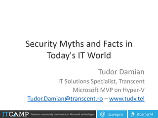 Premium community conference on Microsoft technologies itcampro@ itcamp14#
Security Myths and Facts in
Today's IT World
Tudor Damian
IT Solutions Specialist, Transcent
Microsoft MVP on Hyper-V
Tudor.Damian@transcent.ro – www.tudy.tel
 