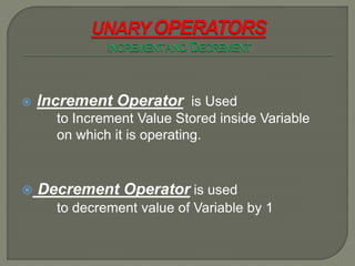  Increment Operator is Used
to Increment Value Stored inside Variable
on which it is operating.
 Decrement Operator is used
to decrement value of Variable by 1
 