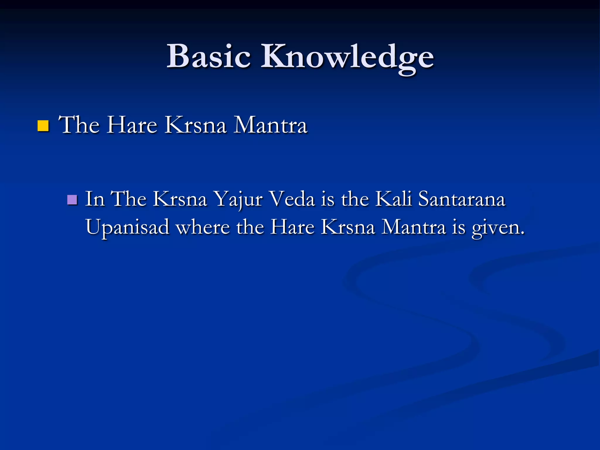 Basic Knowledge


The Hare Krsna Mantra


In The Krsna Yajur Veda is the Kali Santarana
Upanisad where the Hare Krsna Mantra is given.

 