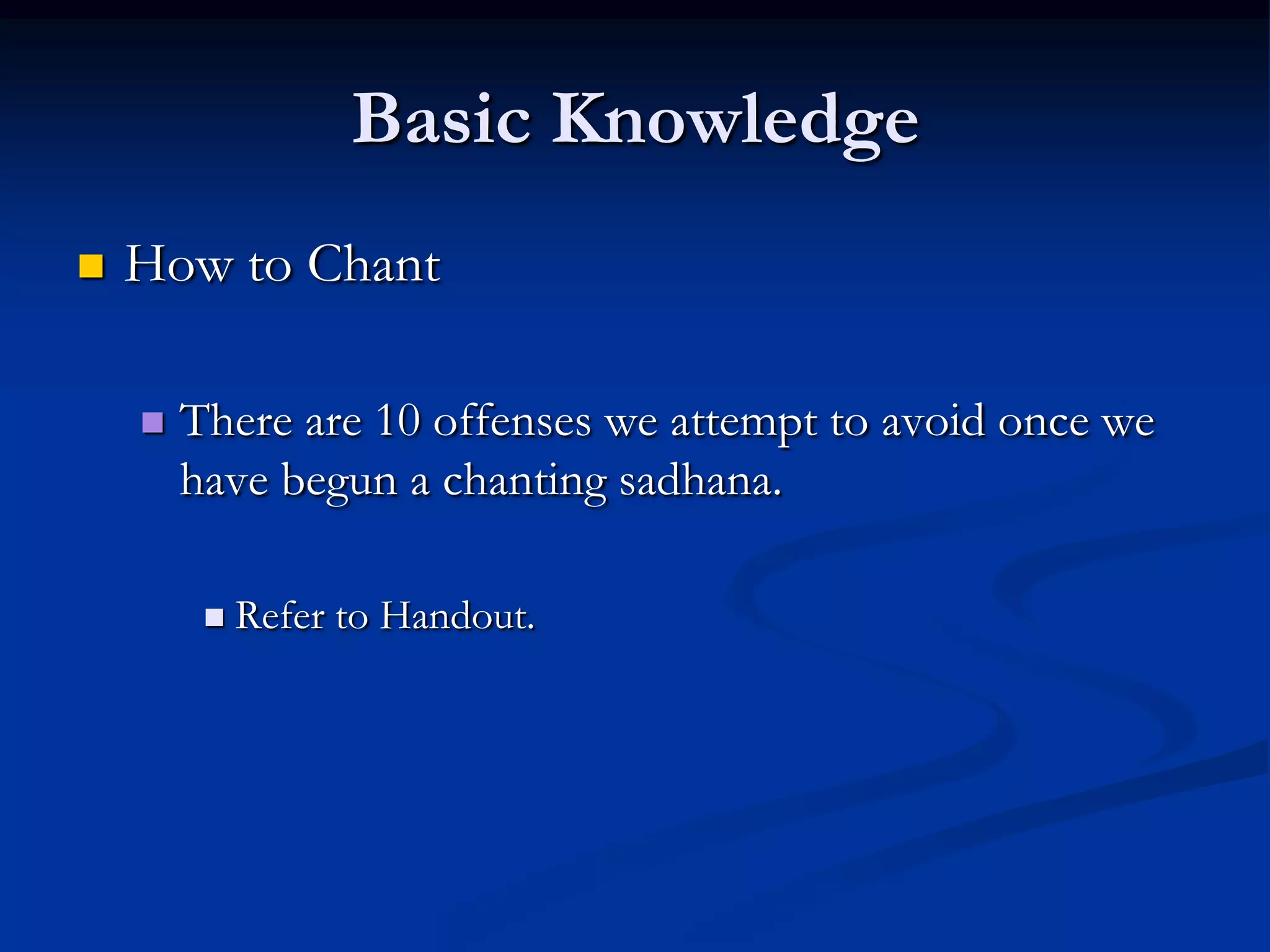 Basic Knowledge


How to Chant


There are 10 offenses we attempt to avoid once we
have begun a chanting sadhana.


Refer to Handout.

 