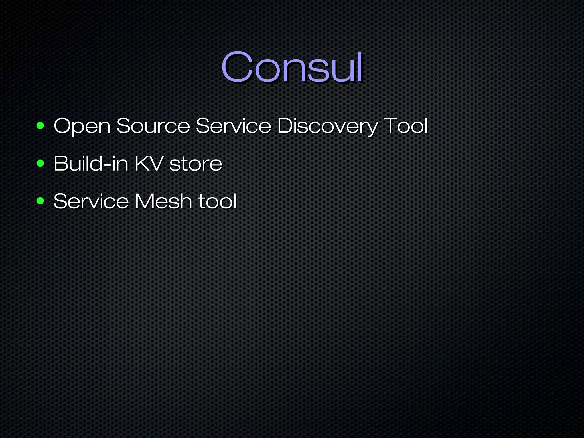 ConsulConsul
● Open Source Service Discovery ToolOpen Source Service Discovery Tool
● Build-in KV storeBuild-in KV store
● Service Mesh toolService Mesh tool
 