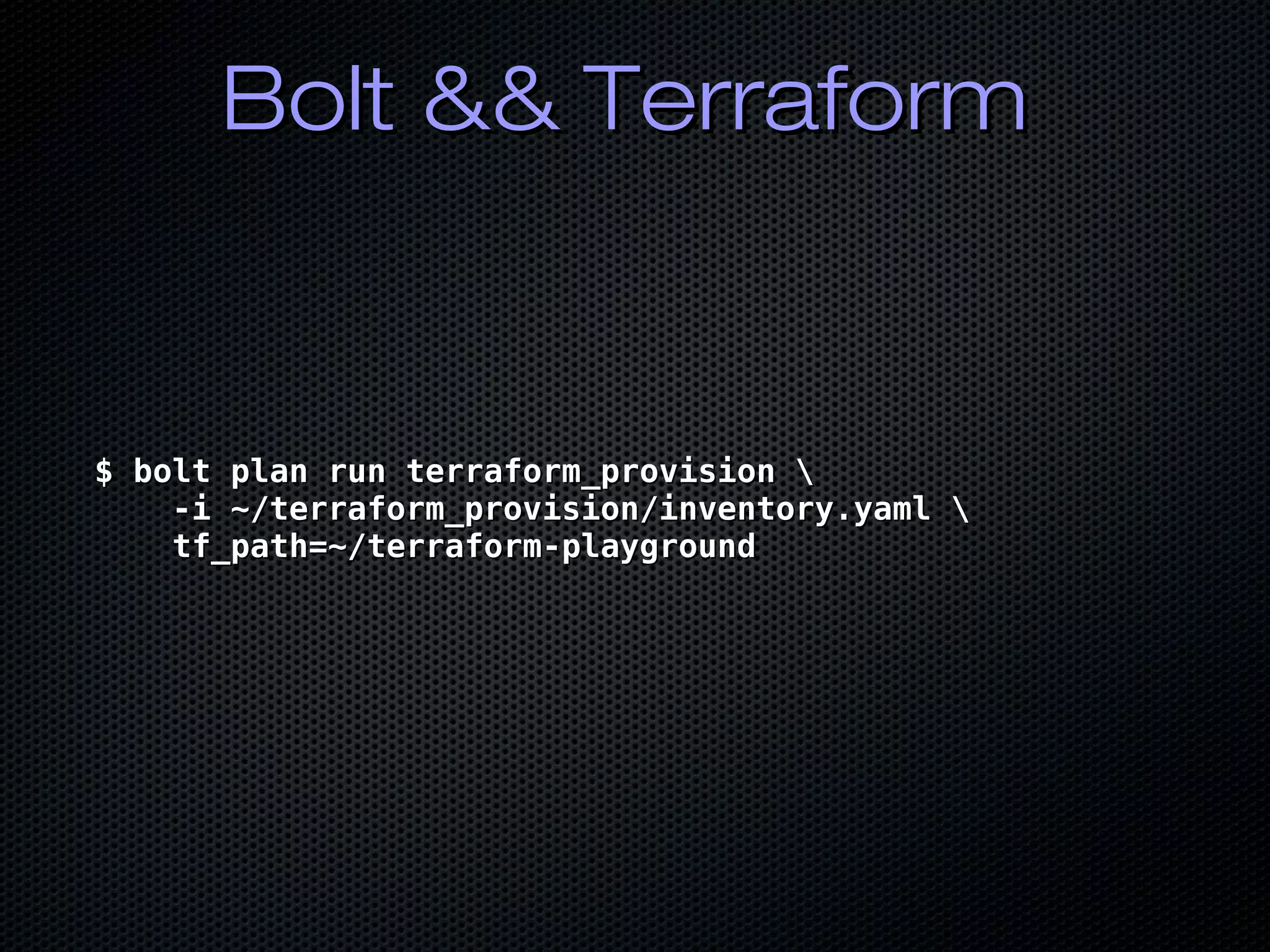 Bolt && TerraformBolt && Terraform
$ bolt plan run terraform_provision $ bolt plan run terraform_provision 
-i ~/terraform_provision/inventory.yaml -i ~/terraform_provision/inventory.yaml 
tf_path=~/terraform-playgroundtf_path=~/terraform-playground
 