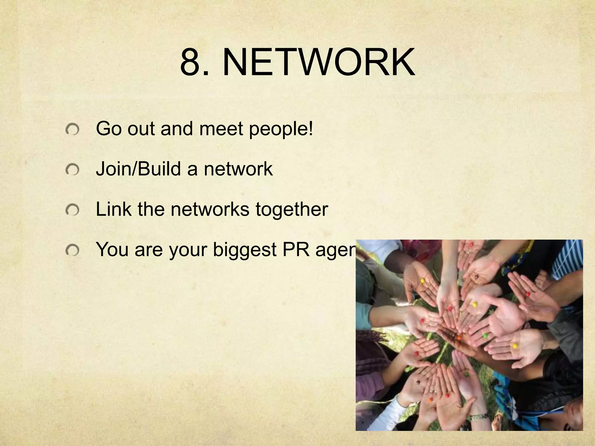 8. NETWORKGo out and meet people!Join/Build a networkLink the networks togetherYou are your biggest PR agent!!!