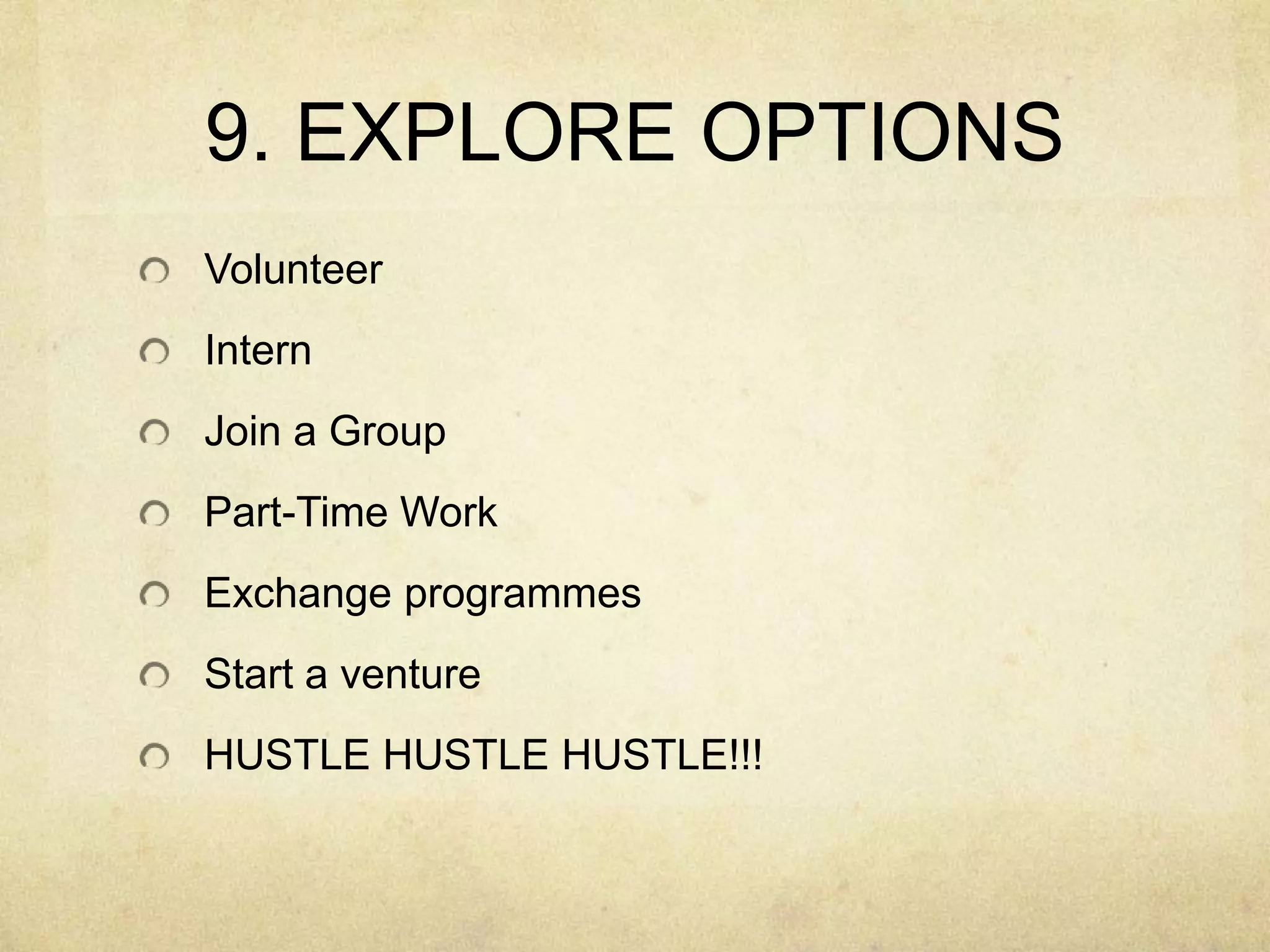 9. EXPLORE OPTIONSVolunteerInternJoin a GroupPart-Time WorkExchange programmesStart a ventureHUSTLE HUSTLE HUSTLE!!!