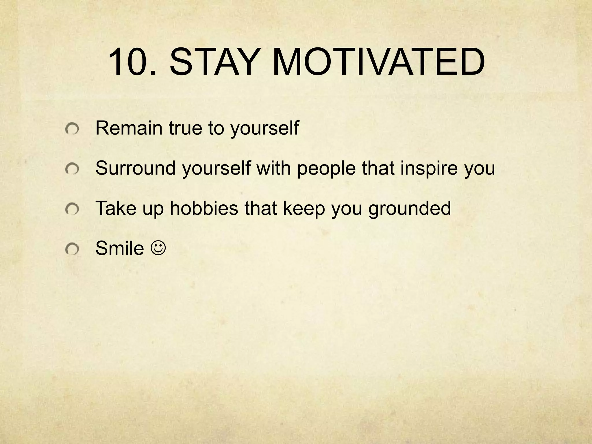 10. STAY MOTIVATEDRemain true to yourselfSurround yourself with people that inspire youTake up hobbies that keep you groundedSmile 