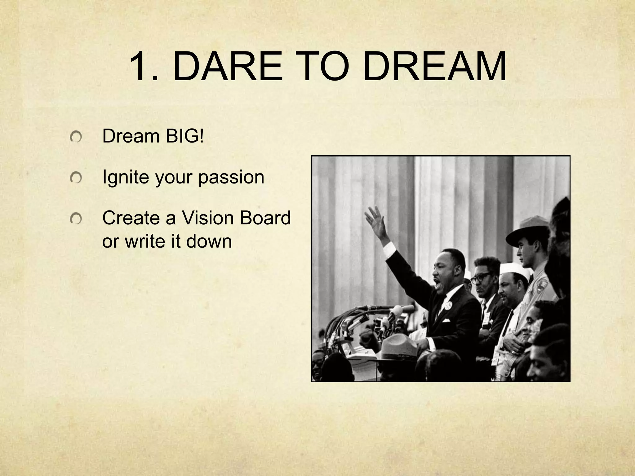 1. DARE TO DREAMDream BIG!Ignite your passionCreate a Vision Board or write it down