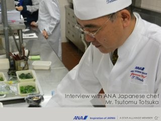 Interview with ANA Japanese chef
Mr. Tsutomu Totsuka
 