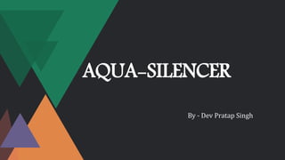 AQUA-SILENCER
By - Dev Pratap Singh
 