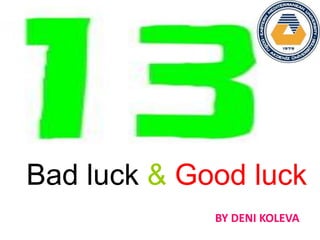 Bad luck & Good luck
BY DENI KOLEVA
 