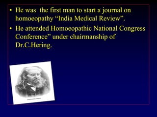 • He was the first man to start a journal on
homoeopathy “India Medical Review”.
• He attended Homoeopathic National Congress
Conference” under chairmanship of
Dr.C.Hering.
 