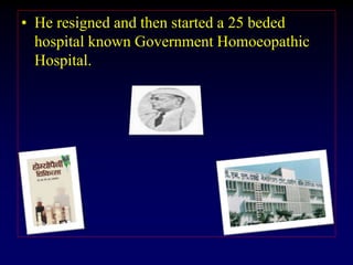 • He resigned and then started a 25 beded
hospital known Government Homoeopathic
Hospital.
 