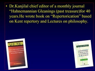 • Dr.Kanjilal chief editor of a monthly journal
“Hahnemannian Gleanings (past treasure)for 40
years.He wrote book on “Repertorication” based
on Kent repertory and Lectures on philosophy.
 