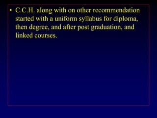 • C.C.H. along with on other recommendation
started with a uniform syllabus for diploma,
then degree, and after post graduation, and
linked courses.
 