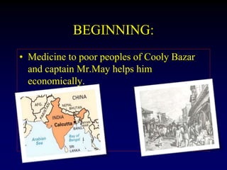 BEGINNING:
• Medicine to poor peoples of Cooly Bazar
and captain Mr.May helps him
economically.
 