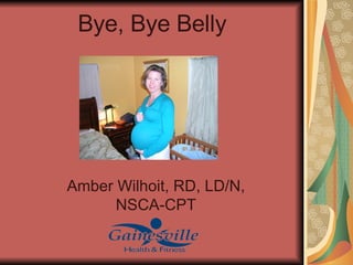 Bye, Bye Belly Amber Wilhoit, RD, LD/N, NSCA-CPT 
