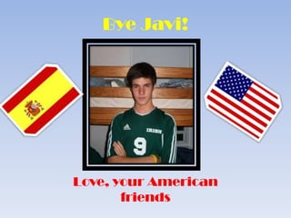 Bye Javi!  Love, your American friends 