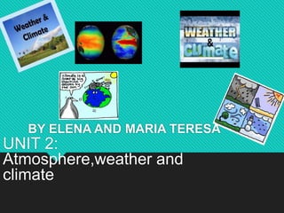 BY ELENA AND MARIA TERESA
UNIT 2:
Atmosphere,weather and
climate
 